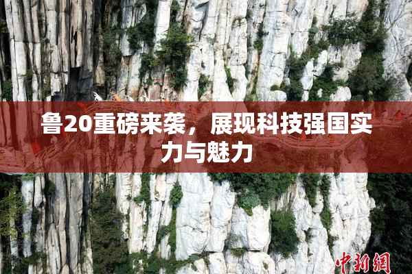 鲁20重磅来袭，展现科技强国实力与魅力