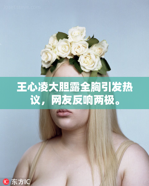 王心凌大胆露全胸引发热议，网友反响两极。