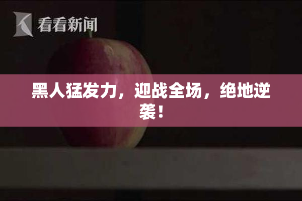 黑人猛发力，迎战全场，绝地逆袭！