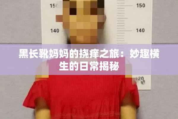 黑长靴妈妈的挠痒之旅：妙趣横生的日常揭秘