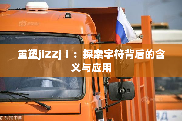 重塑jiZZjⅰ：探索字符背后的含义与应用