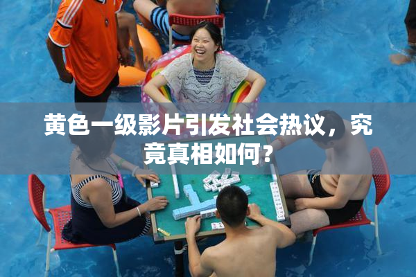 黄色一级影片引发社会热议，究竟真相如何？