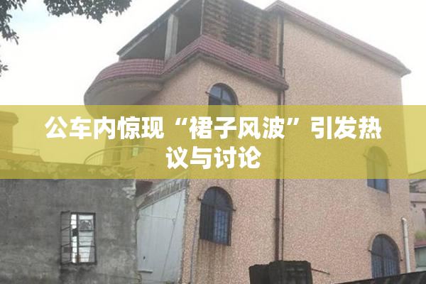 公车内惊现“裙子风波”引发热议与讨论