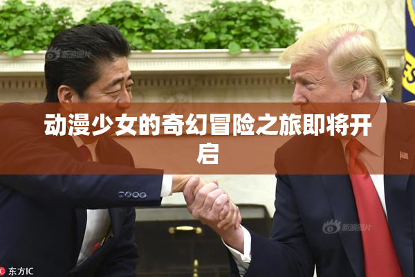 动漫少女的奇幻冒险之旅即将开启