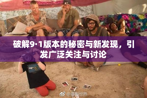 破解9·1版本的秘密与新发现，引发广泛关注与讨论