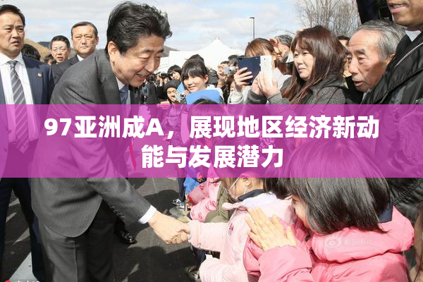 97亚洲成A，展现地区经济新动能与发展潜力