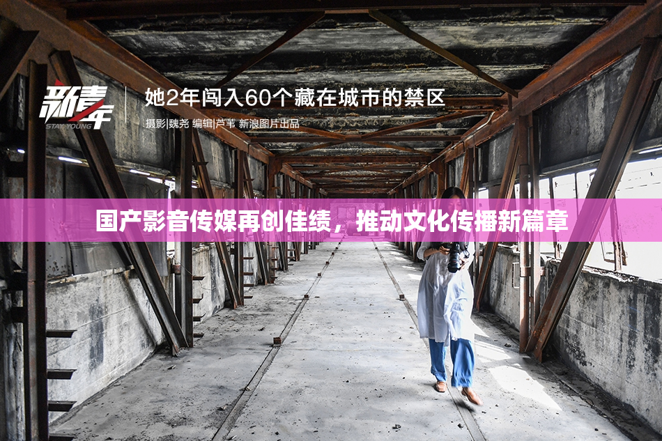 国产影音传媒再创佳绩，推动文化传播新篇章