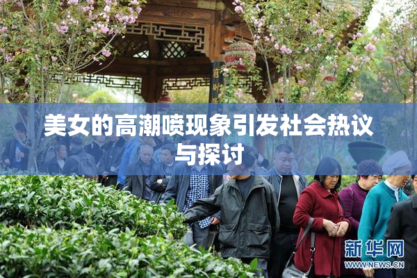 美女的高潮喷现象引发社会热议与探讨