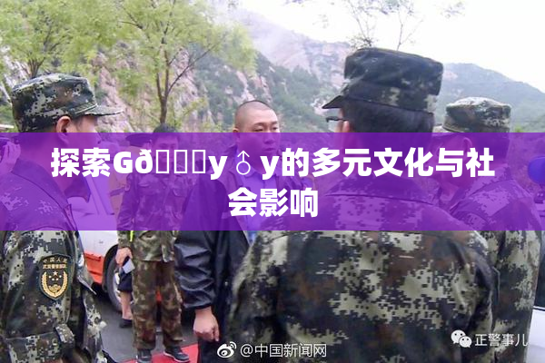 探索G🈚y♂y的多元文化与社会影响