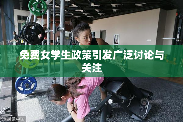 免费女学生政策引发广泛讨论与关注
