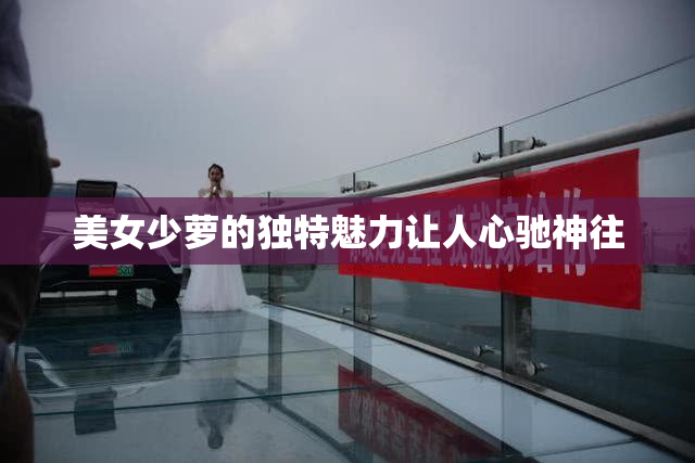 美女少萝的独特魅力让人心驰神往