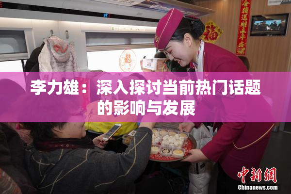 李力雄：深入探讨当前热门话题的影响与发展
