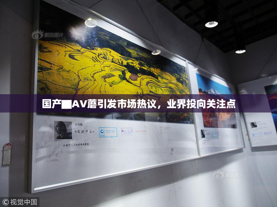 国产▇AV蘑引发市场热议，业界投向关注点