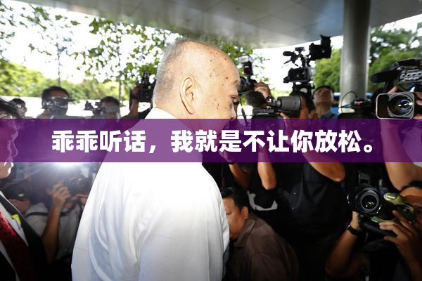 乖乖听话，我就是不让你放松。