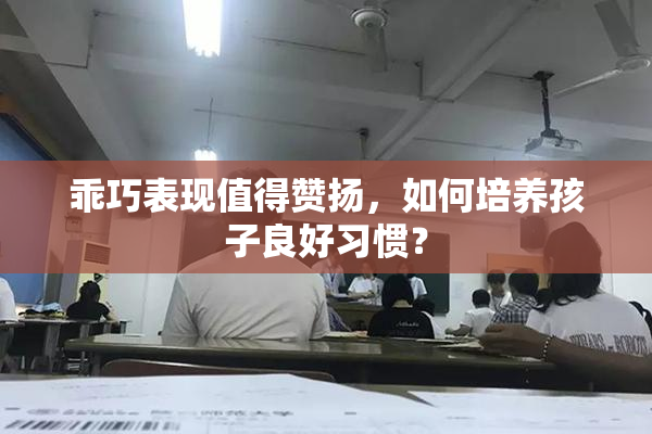 乖巧表现值得赞扬，如何培养孩子良好习惯？