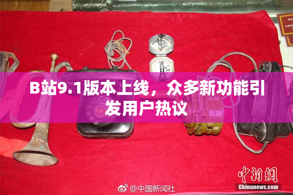 B站9.1版本上线，众多新功能引发用户热议