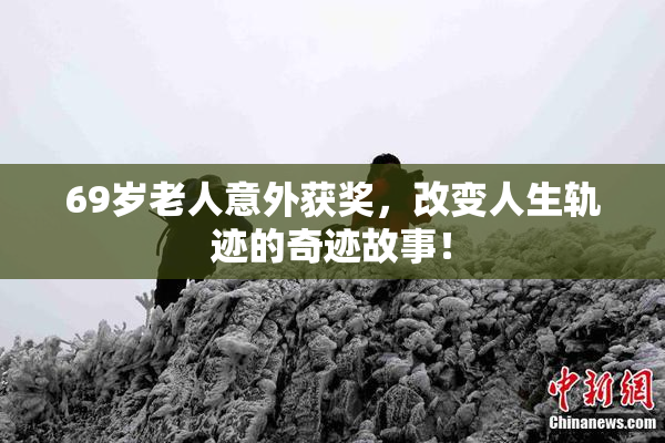 69岁老人意外获奖，改变人生轨迹的奇迹故事！