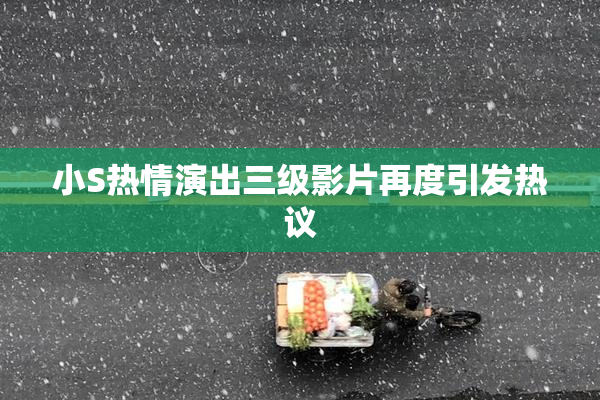 小S热情演出三级影片再度引发热议