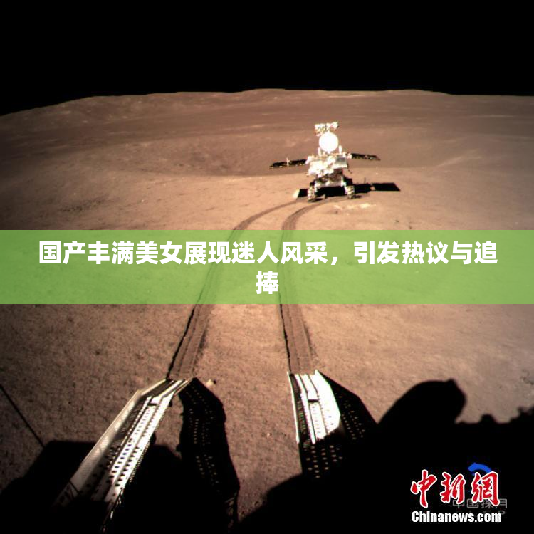 国产丰满美女展现迷人风采，引发热议与追捧