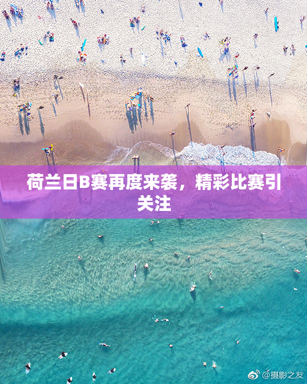 荷兰日B赛再度来袭，精彩比赛引关注