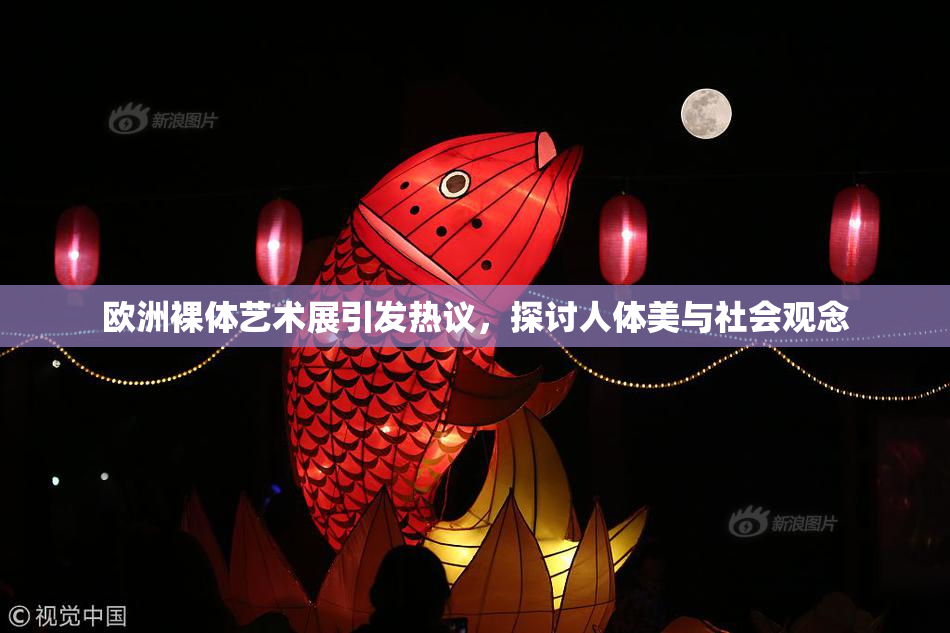 欧洲裸体艺术展引发热议，探讨人体美与社会观念