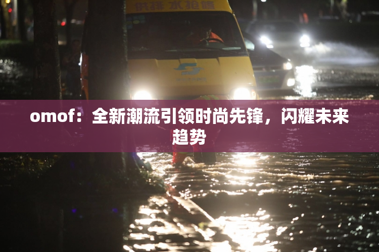 omof：全新潮流引领时尚先锋，闪耀未来趋势