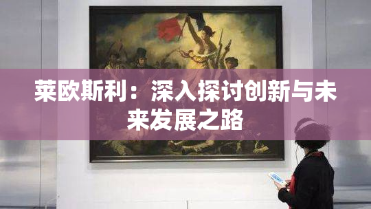 莱欧斯利：深入探讨创新与未来发展之路