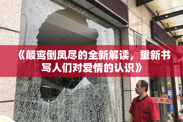 《颠鸾倒凤尽的全新解读，重新书写人们对爱情的认识》