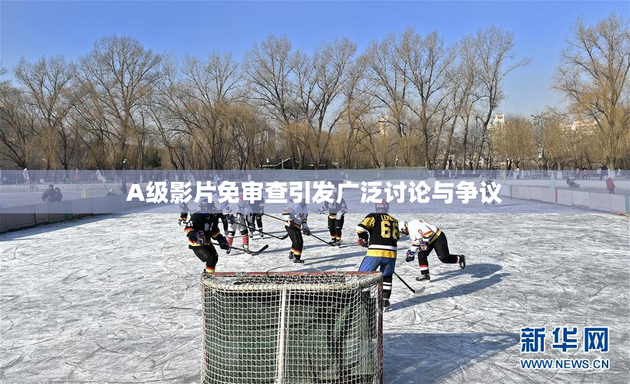 A级影片免审查引发广泛讨论与争议