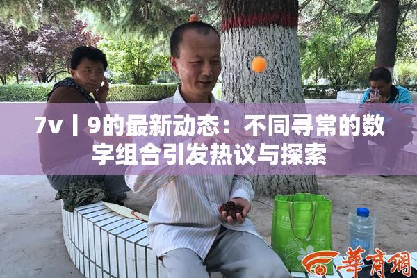 7v丨9的最新动态：不同寻常的数字组合引发热议与探索