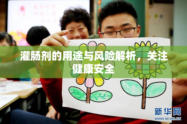 灌肠剂的用途与风险解析，关注健康安全
