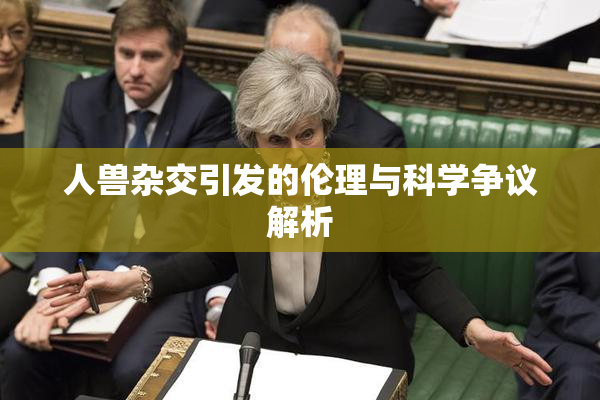 人兽杂交引发的伦理与科学争议解析
