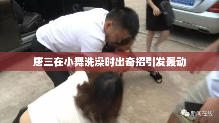 唐三在小舞洗澡时出奇招引发轰动