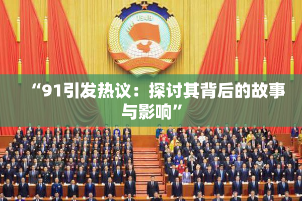 “91引发热议：探讨其背后的故事与影响”