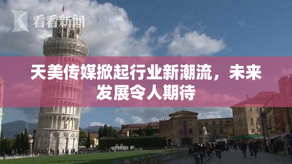 天美传媒掀起行业新潮流，未来发展令人期待