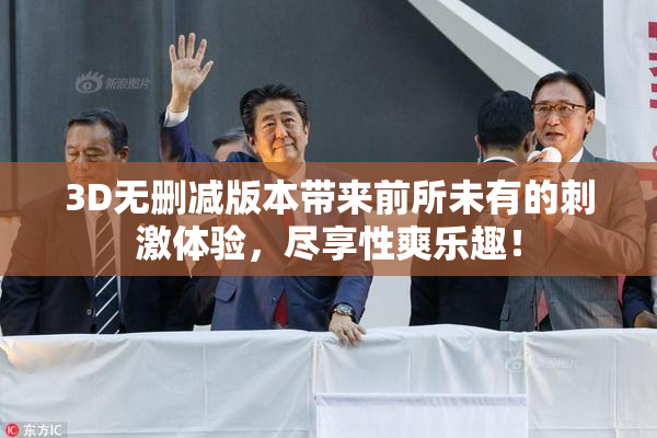 3D无删减版本带来前所未有的刺激体验，尽享性爽乐趣！