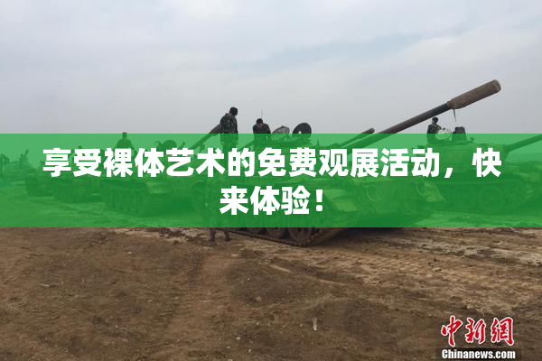享受裸体艺术的免费观展活动，快来体验！