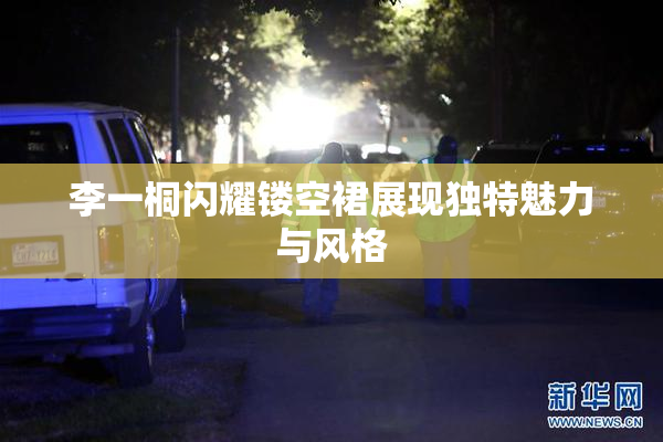 李一桐闪耀镂空裙展现独特魅力与风格
