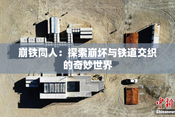 崩铁同人：探索崩坏与铁道交织的奇妙世界