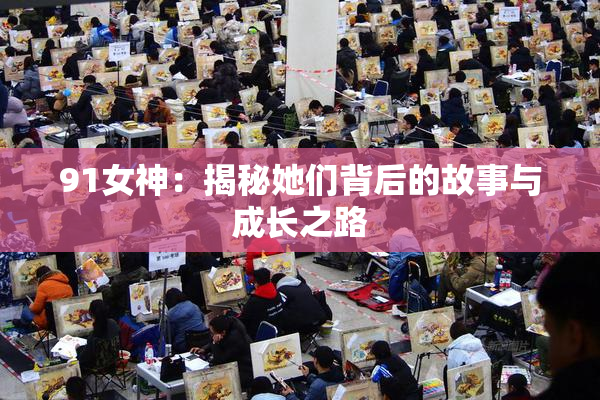 91女神：揭秘她们背后的故事与成长之路