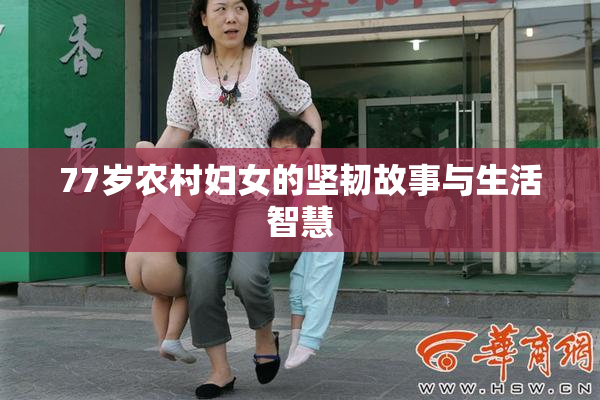 77岁农村妇女的坚韧故事与生活智慧
