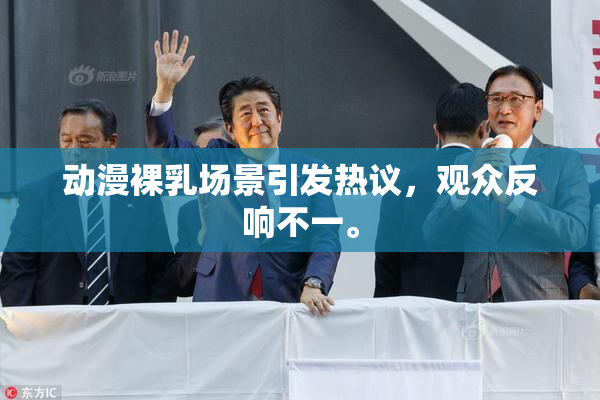 动漫裸乳场景引发热议，观众反响不一。