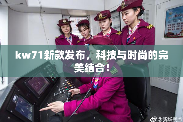 kw71新款发布，科技与时尚的完美结合！