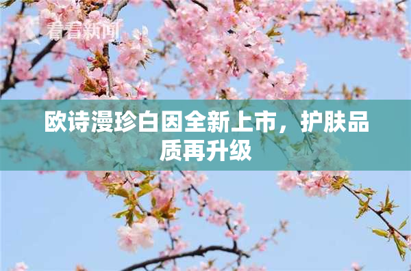 欧诗漫珍白因全新上市，护肤品质再升级