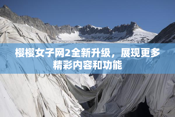 樱樱女子网2全新升级，展现更多精彩内容和功能