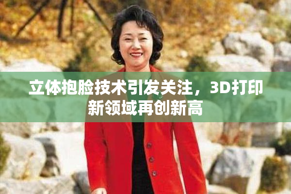 立体抱脸技术引发关注，3D打印新领域再创新高