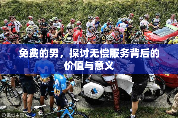 免费的男，探讨无偿服务背后的价值与意义