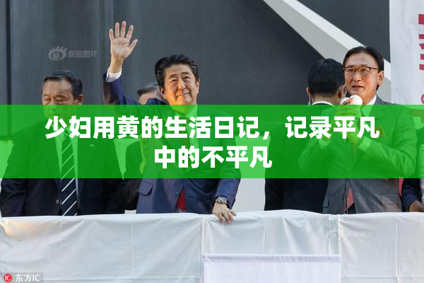 少妇用黄的生活日记，记录平凡中的不平凡