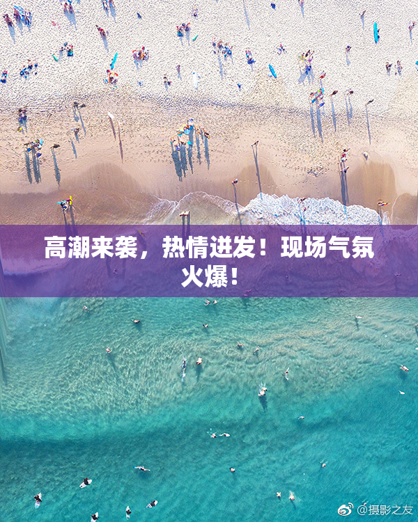 高潮来袭，热情迸发！现场气氛火爆！