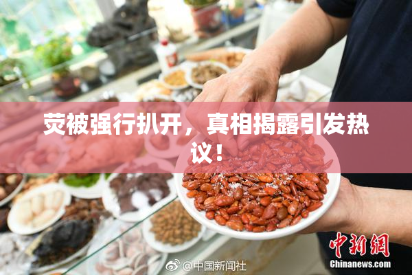荧被强行扒开，真相揭露引发热议！